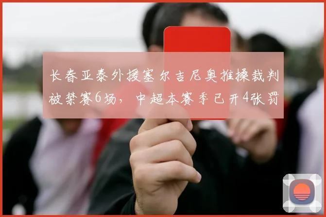 长春亚泰外援塞尔吉尼奥推搡裁判被禁赛6场，中超本赛季已开4张罚单