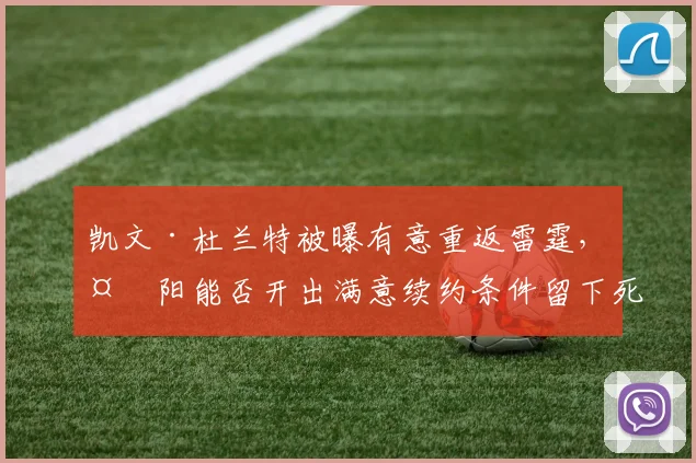 凯文·杜兰特被曝有意重返雷霆,太阳能否开出满意续约条件留下死神?