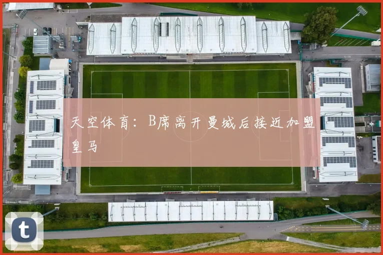 天空体育:B席离开曼城后接近加盟皇马
