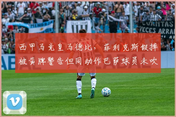 西甲马竞皇马德比,菲利克斯假摔被黄牌警告但同动作巴萨球员未吹