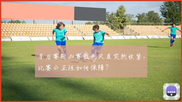 季后赛附加赛裁判尺度突然收紧,比赛公正性如何保障?