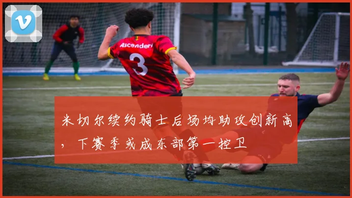 米切尔续约骑士后场均助攻创新高，下赛季或成东部第一控卫