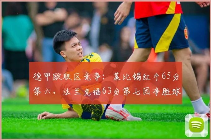 德甲欧联区竞争:莱比锡红牛65分第六,法兰克福63分第七因净胜球落后